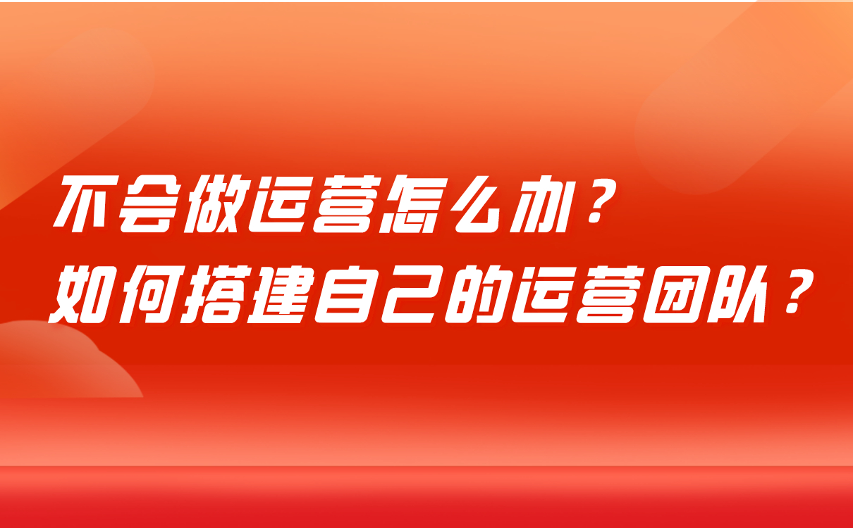 不會(huì)做運(yùn)營(yíng)怎么辦，培訓(xùn)機(jī)構(gòu)如何搭建自己的運(yùn)營(yíng)團(tuán)隊(duì)？