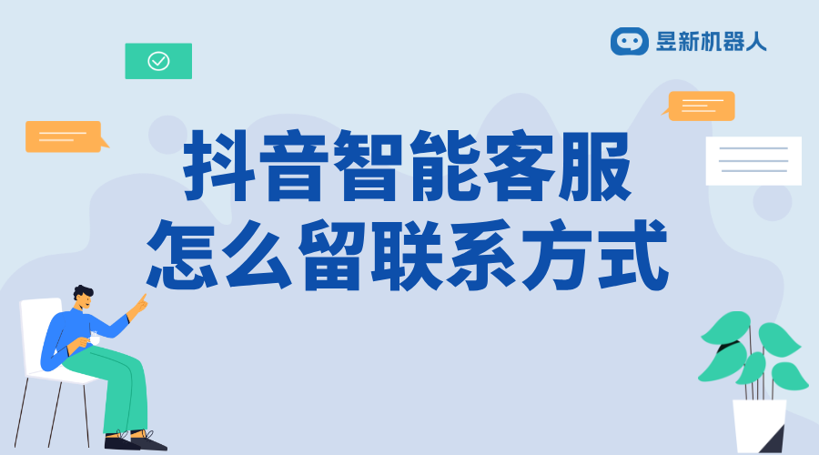 抖音智能客服怎么留聯(lián)系方式_合規(guī)添加，方便客戶聯(lián)系
